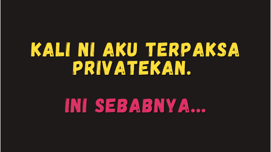 Kali Ni Aku Terpaksa Privatekan. Ini Sebabnya…